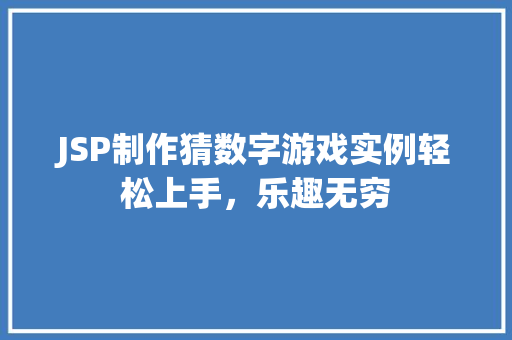 JSP制作猜数字游戏实例轻松上手,乐趣无穷 第1张 JSP制作猜数字游戏实例轻松上手,乐趣无穷 第1张