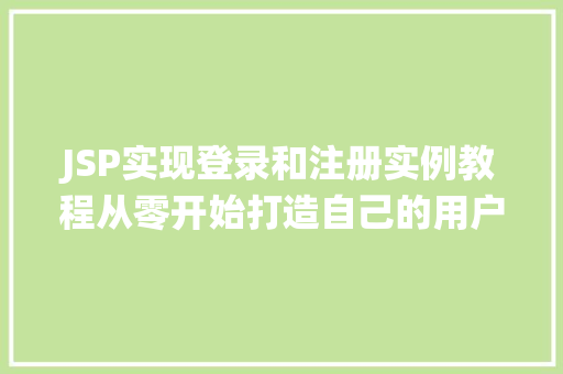 JSP实现登录和注册实例教程从零开始打造自己的用户管理系统