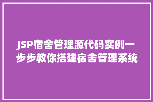 JSP宿舍管理源代码实例一步步教你搭建宿舍管理系统
