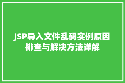 JSP导入文件乱码实例原因排查与解决方法详解