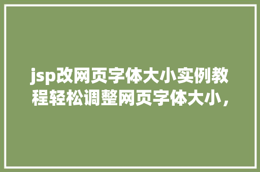jsp改网页字体大小实例教程轻松调整网页字体大小，打造个化浏览体验