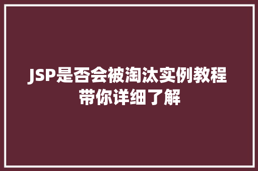 JSP是否会被淘汰实例教程带你详细了解 第1张 JSP是否会被淘汰实例教程带你详细了解 第1张