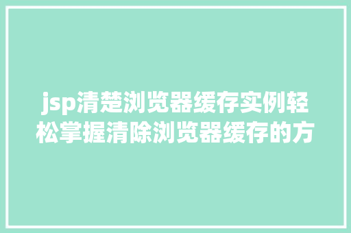 jsp清楚浏览器缓存实例轻松掌握清除浏览器缓存的方法 第1张 jsp清楚浏览器缓存实例轻松掌握清除浏览器缓存的方法 第1张