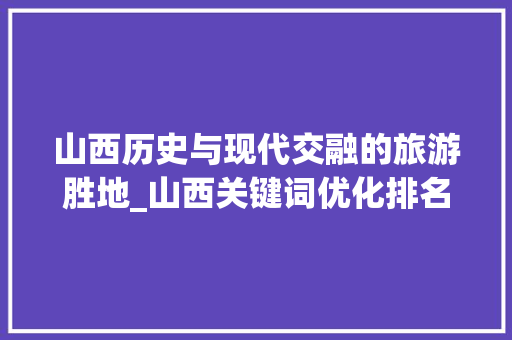 山西历史与现代交融的旅游胜地_山西关键词优化排名首页  第1张