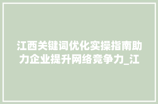 江西关键词优化实操指南助力企业提升网络竞争力_江西关键词优化实操