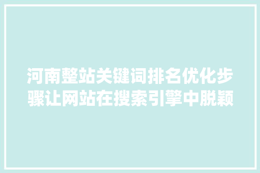 河南整站关键词排名优化步骤让网站在搜索引擎中脱颖而出_河南整站关键词排名优化