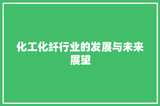 化工化纤行业的发展与未来展望  第1张