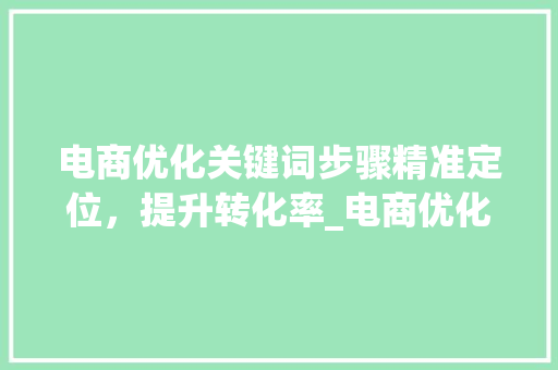 电商优化关键词步骤精准定位，提升转化率_电商优化关键词的方法  第1张