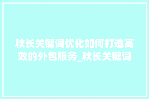 秋长关键词优化如何打造高效的外包服务_秋长关键词优化外包