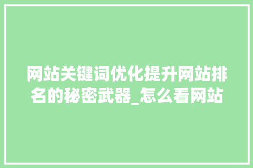 网站关键词优化提升网站排名的秘密武器_怎么看网站关键词优化
