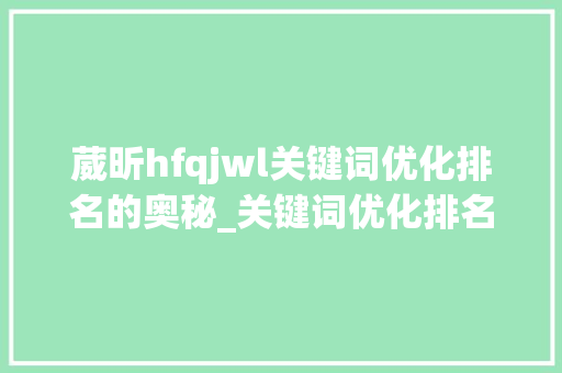 葳昕hfqjwl关键词优化排名的奥秘_关键词优化排名葳昕hfqjwl