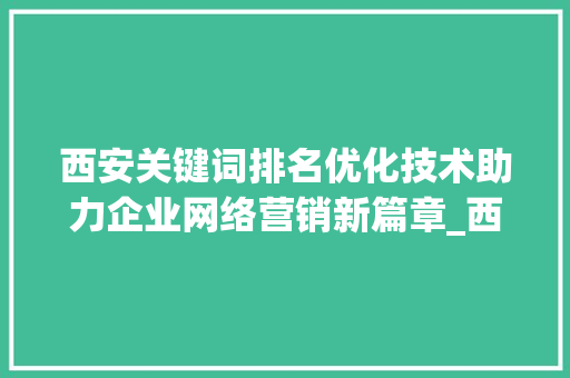 西安关键词排名优化技术助力企业网络营销新篇章_西安关键词排名优化技术  第1张