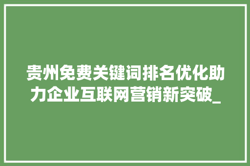 贵州免费关键词排名优化助力企业互联网营销新突破_贵州免费关键词排名优化