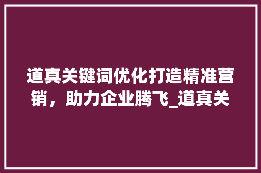 道真关键词优化打造精准营销，助力企业腾飞_道真关键词优化外包