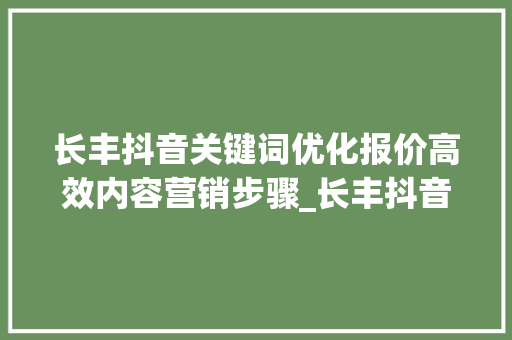 长丰抖音关键词优化报价高效内容营销步骤_长丰抖音关键词优化报价