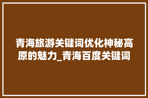 青海旅游关键词优化神秘高原的魅力_青海百度关键词优化  第1张