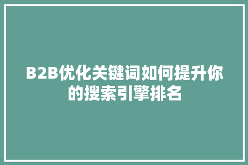 B2B优化关键词如何提升你的搜索引擎排名  第1张