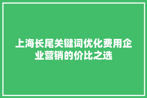 上海长尾关键词优化费用企业营销的价比之选