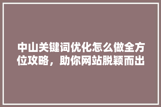 中山关键词优化怎么做全方位攻略，助你网站脱颖而出