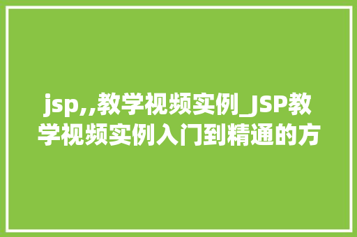 jsp,,教学视频实例_JSP教学视频实例入门到精通的方法之路