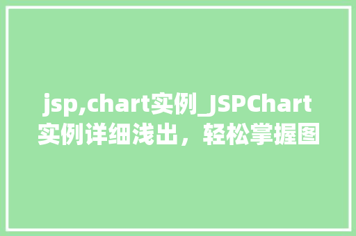 jsp,chart实例_JSPChart实例详细浅出，轻松掌握图表展示方法