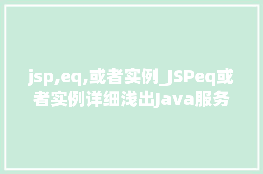 jsp,eq,或者实例_JSPeq或者实例详细浅出Java服务器页面中的比较操作