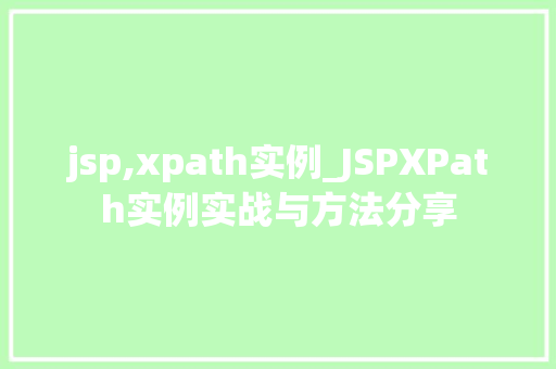 jsp,xpath实例_JSPXPath实例实战与方法分享
