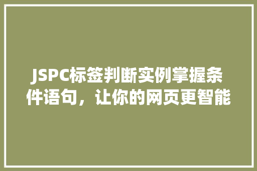 JSPC标签判断实例掌握条件语句，让你的网页更智能