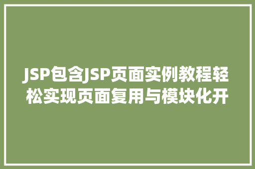 JSP包含JSP页面实例教程轻松实现页面复用与模块化开发