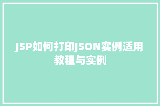 JSP如何打印JSON实例适用教程与实例 第1张 JSP如何打印JSON实例适用教程与实例 第1张