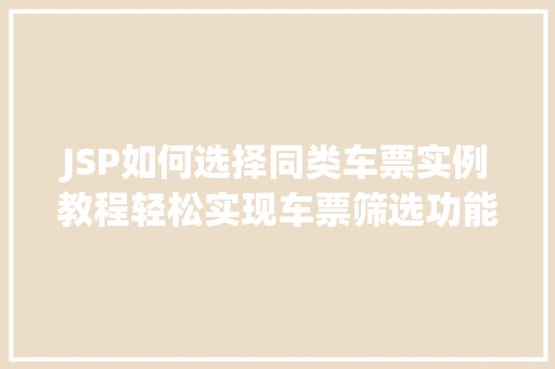JSP如何选择同类车票实例教程轻松实现车票筛选功能