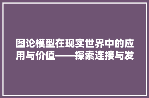 图论模型在现实世界中的应用与价值——探索连接与发现的奥秘