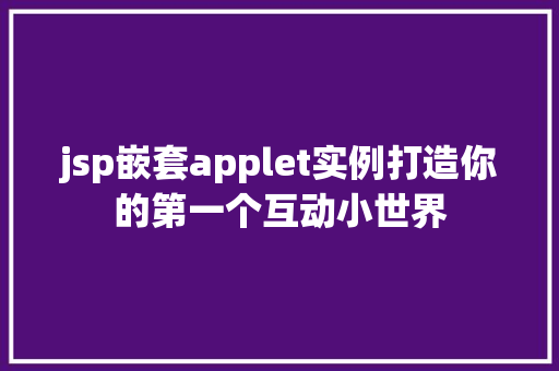 jsp嵌套applet实例打造你的第一个互动小世界