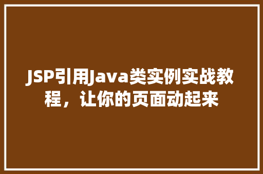JSP引用Java类实例实战教程，让你的页面动起来  第1张