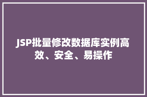 JSP批量修改数据库实例高效、安全、易操作