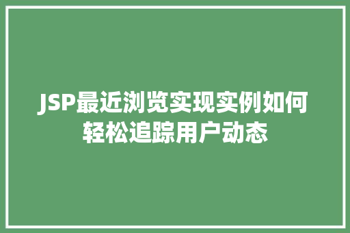 JSP最近浏览实现实例如何轻松追踪用户动态