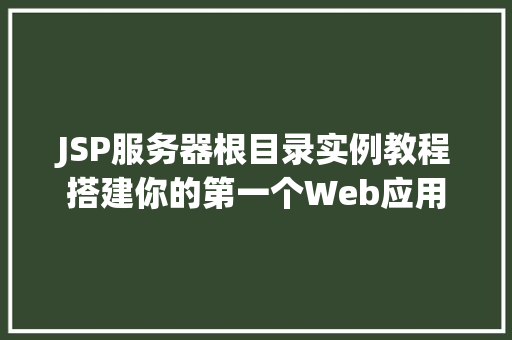 JSP服务器根目录实例教程搭建你的第一个Web应用
