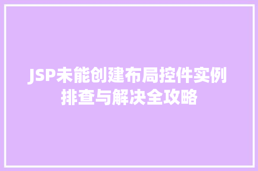 JSP未能创建布局控件实例排查与解决全攻略