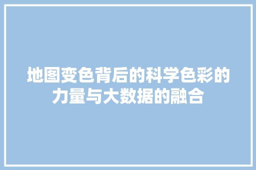 地图变色背后的科学色彩的力量与大数据的融合