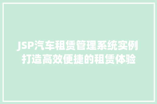 JSP汽车租赁管理系统实例打造高效便捷的租赁体验