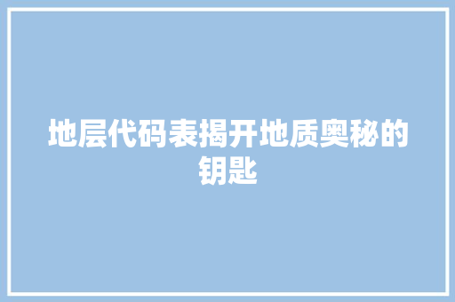地层代码表揭开地质奥秘的钥匙  第1张