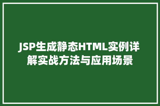 JSP生成静态HTML实例详解实战方法与应用场景  第1张