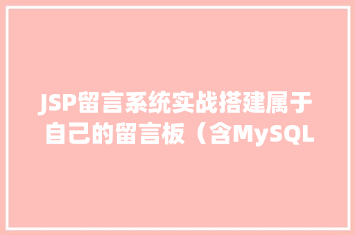 JSP留言系统实战搭建属于自己的留言板（含MySQL实例）
