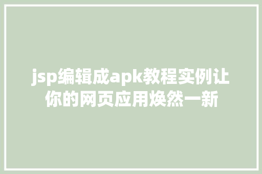 jsp编辑成apk教程实例让你的网页应用焕然一新