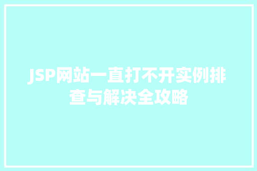 JSP网站一直打不开实例排查与解决全攻略