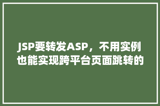 JSP要转发ASP，不用实例也能实现跨平台页面跳转的奥秘