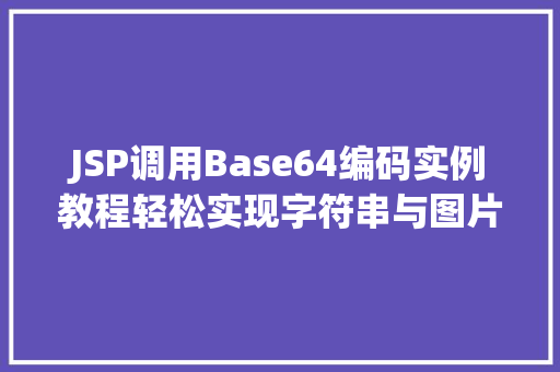 JSP调用Base64编码实例教程轻松实现字符串与图片的转换