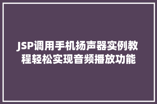 JSP调用手机扬声器实例教程轻松实现音频播放功能