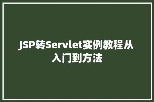 JSP转Servlet实例教程从入门到方法