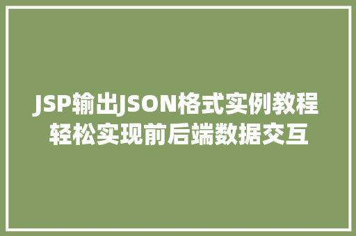 JSP输出JSON格式实例教程轻松实现前后端数据交互